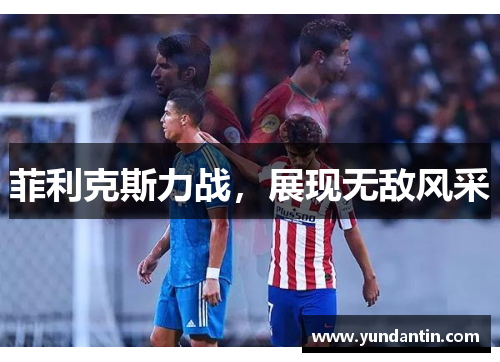 菲利克斯力战，展现无敌风采