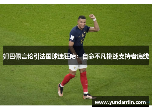 姆巴佩言论引法国球迷狂喷：自命不凡挑战支持者底线