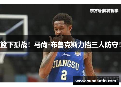 篮下孤战！马尚-布鲁克斯力挡三人防守！