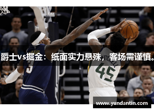 爵士vs掘金：纸面实力悬殊，客场需谨慎。